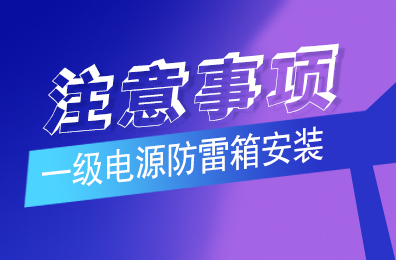 江南平台防雷解析一级电源防雷箱安装注意事项